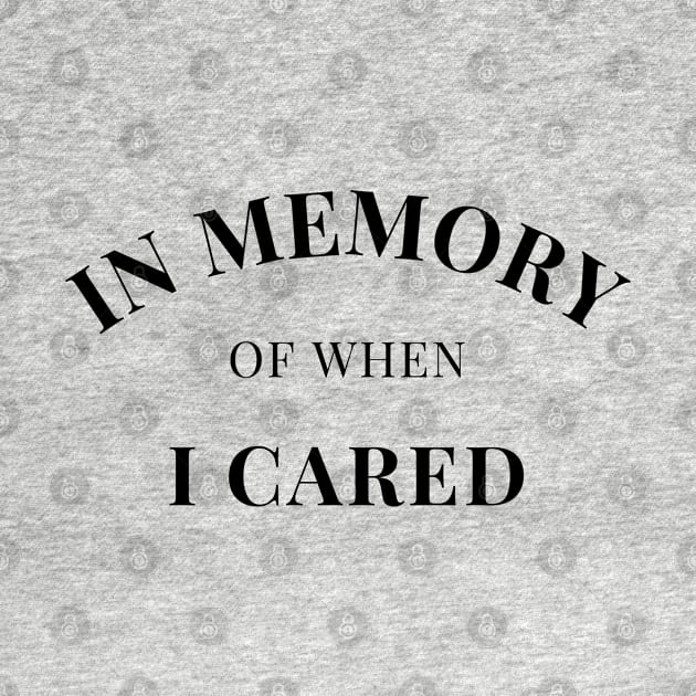 In Memory Of When Of I Cared. Funny Attitude. by That Cheeky Tee